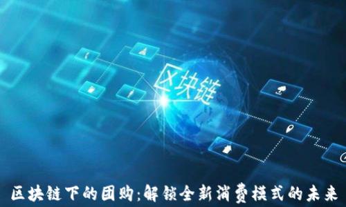 
区块链下的团购：解锁全新消费模式的未来