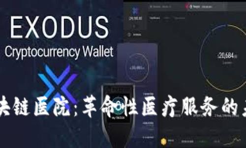 区块链医院：革命性医疗服务的未来