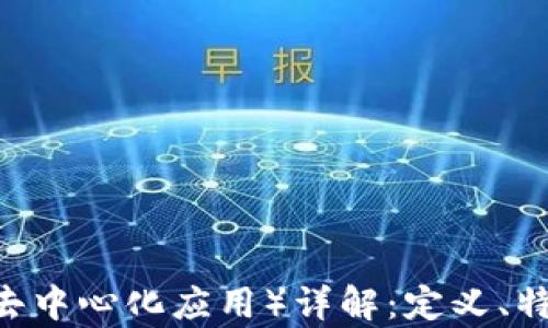 
区块链DApp（去中心化应用）详解：定义、特点与应用前景