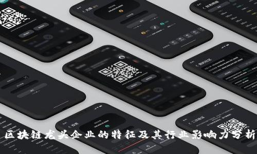 区块链龙头企业的特征及其行业影响力分析
