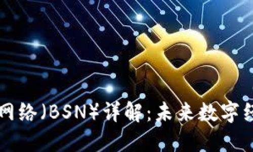 区块链服务网络（BSN）详解：未来数字经济的新引擎