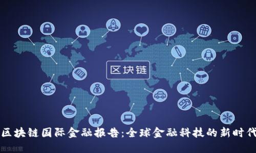 区块链国际金融报告：全球金融科技的新时代