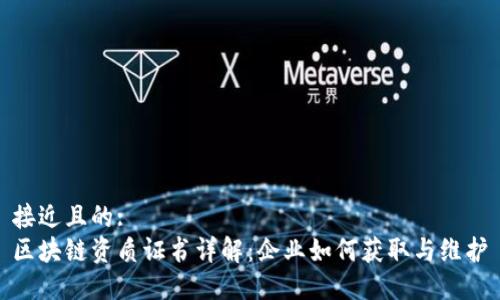 接近且的:
区块链资质证书详解：企业如何获取与维护