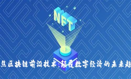 聚焦区块链前沿技术：颠覆数字经济的未来趋势