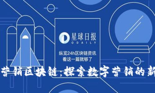 大余营销区块链：探索数字营销的新蓝海