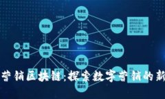 大余营销区块链：探索数字营销的新蓝海