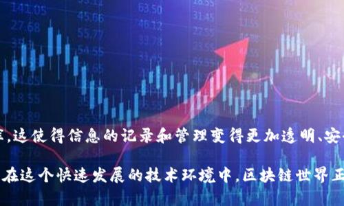 区块链世界是一个涵盖了区块链技术应用和影响的广泛领域。在这个世界里，区块链被视为一种去中心化的数据库，这使得信息的记录和管理变得更加透明、安全和可追溯。区块链技术能够在不同的场景中得到应用，如加密货币、供应链管理、智能合约、身份验证、投票系统等。

通过区块链，数据可以在多个节点间共享而无需中介的参与，这不仅降低了交易成本，也提高了整个系统的安全性。在这个快速发展的技术环境中，区块链世界正不断推动各行各业的变革，促使人们重新思考资产的所有权、信任的建立以及信息处理的方式。