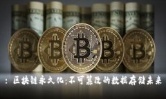 : 区块链永久化：不可篡改的数据存储未来