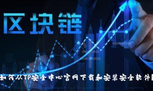 如何从TP安全中心官网下载和安装安全软件？
