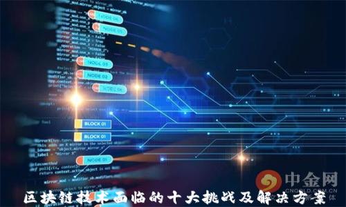 
区块链技术面临的十大挑战及解决方案