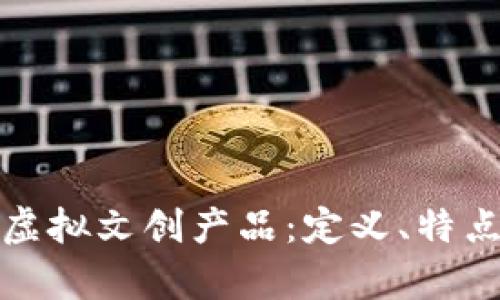 全面解析区块链虚拟文创产品：定义、特点与未来发展趋势