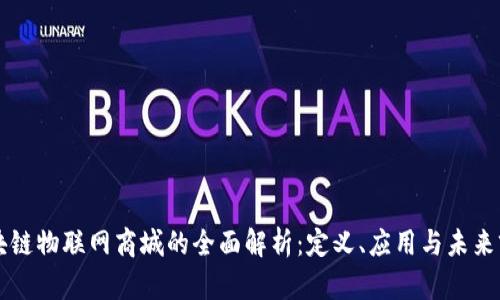 区块链物联网商城的全面解析：定义、应用与未来前景