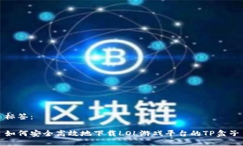 标签：

如何安全高效地下载LOL游戏平台的TP盒子