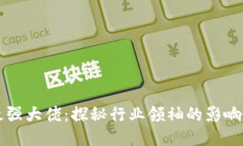 区块链最强大佬：探秘行业领袖的影响力与贡献