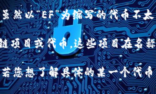 在区块链领域，“EF”可能指的是多个不同的项目或代币，具体取决于上下文。以下是一些可能的解释：

1. **Ethereum Foundation (EF)** - 以太坊基金会，致力于以太坊平台的开发和支持，虽然“EF”在此上下文中通常指的是基金会，而不是特定的代币。

2. **Ecomi (OMI)** - 这是一种与区块链相关的数字资产，虽然以“EF”为缩写的代币不太多见，但Ecomi的相关项目有时会被提到。

3. **其他区块链项目** - “EF”也可能指代一些较小的区块链项目或代币，这些项目在名称中可能包含“EF”这一组合。

如果您能提供更多上下文或具体信息，我会更好地为您解答。 若您想了解具体的某一个代币，请确认其全名或相关信息。