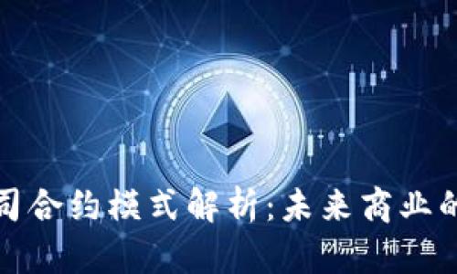 区块链公司合约模式解析：未来商业的转型之道