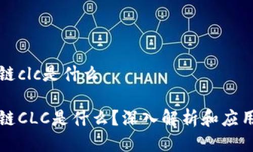 区块链clc是什么

区块链CLC是什么？深入解析和应用实例