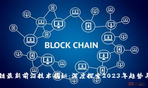 区块链最新前沿技术揭秘:深度探索2023年趋势与应用