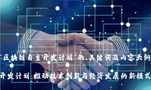 以下是关于“区块链自主开发计划”的、关键词及内容大纲的初步构想：

区块链自主开发计划：推动技术创新与经济发展的新模式