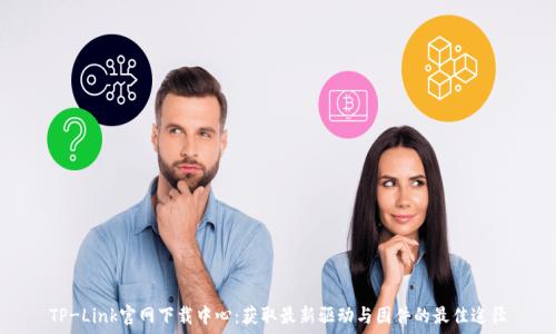   
TP-Link官网下载中心：获取最新驱动与固件的最佳途径