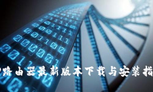 TP路由器最新版本下载与安装指南