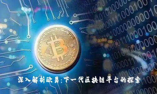 深入解析欧易：下一代区块链平台的探索