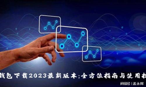 TP钱包下载2023最新版本：全方位指南与使用技巧