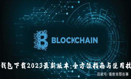 TP钱包下载2023最新版本：全方位指南与使用技巧