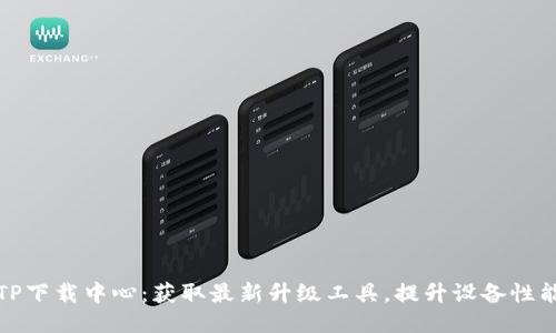 TP下载中心：获取最新升级工具，提升设备性能