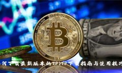 如何下载最新版本的TP（TP下载指南与使用技巧）