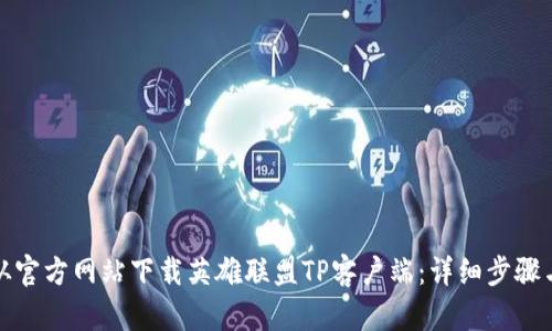如何从官方网站下载英雄联盟TP客户端：详细步骤与技巧