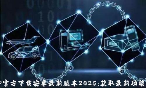 
TP官方下载安卓最新版本2025：获取最新功能与