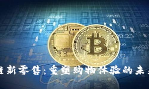 区块链新零售：重塑购物体验的未来趋势