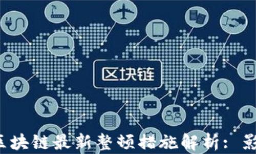 
2023年区块链最新整顿措施解析: 影响与展望