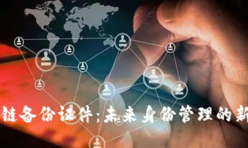 区块链备份证件:未来身份管理的新方式