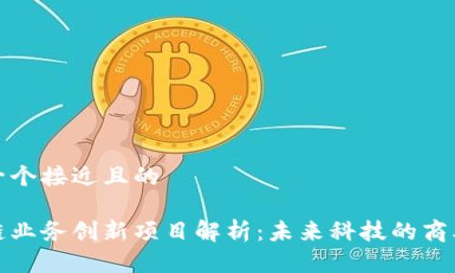 思考一个接近且的

区块链业务创新项目解析：未来科技的商业机遇