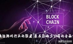 区块链游戏行业的强者：最具影响力公司的全面