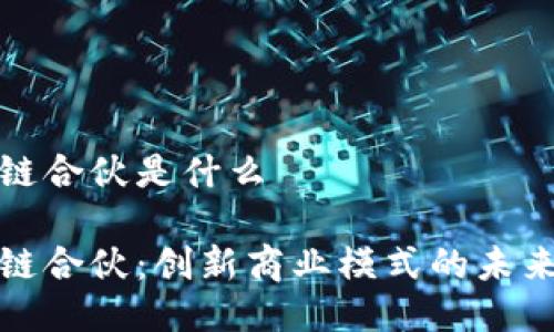 区块链合伙是什么

区块链合伙：创新商业模式的未来机会