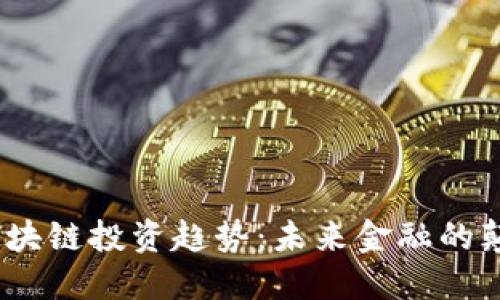 2023年区块链投资趋势：未来金融的颠覆与机遇