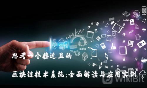 思考一个接近且的

区块链技术系统：全面解读与应用实例
