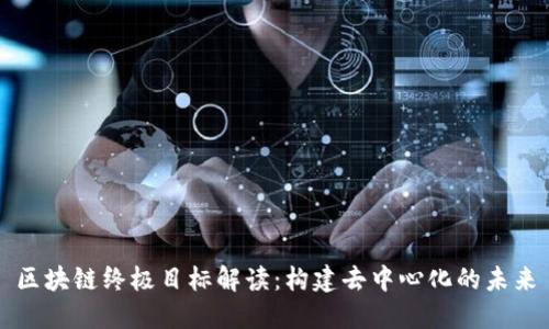 区块链终极目标解读：构建去中心化的未来