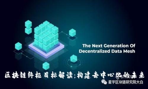 区块链终极目标解读：构建去中心化的未来