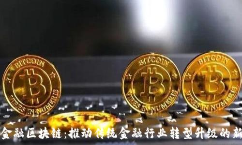   
券商金融区块链：推动传统金融行业转型升级的新动力
