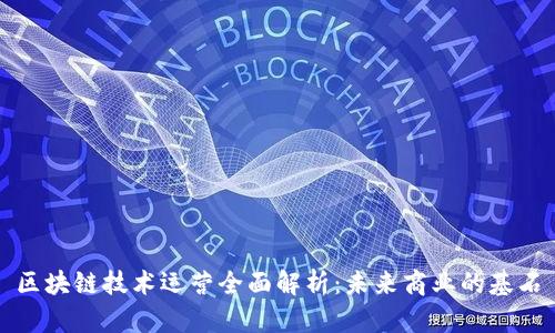 区块链技术运营全面解析：未来商业的基石