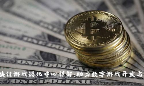  区块链游戏孵化中心详解：助力数字游戏开发与创新