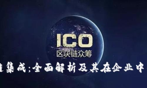区块链集成：全面解析及其在企业中的应用