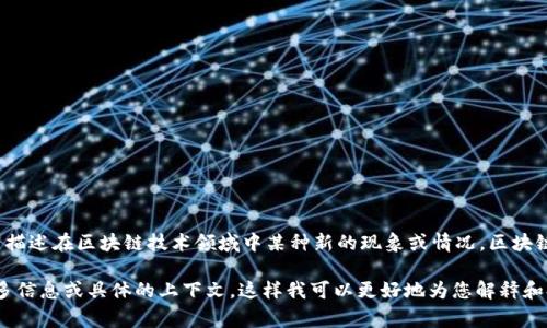 区块链查女巫这个词语可能是对“查女巫”或“女巫审判”概念的比喻和类比，用来描述在区块链技术领域中某种新的现象或情况。区块链技术本身是一种去中心化的分布式账本技术，用于确保交易的安全性和透明性。

如果您想了解更多关于“区块链查女巫”的具体含义、背景和相关问题，请提供更多信息或具体的上下文，这样我可以更好地为您解释和提供相关内容。