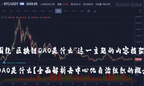 以下是围绕“区块链DAO是什么”这一主题的内容框架。

区块链DAO是什么？全面解析去中心化自治组织的概念与应用