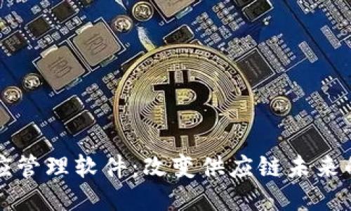 区块链供应管理软件：改变供应链未来的关键工具