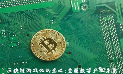 
区块链游戏化的意义：重塑数字产业未来